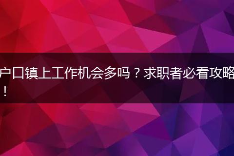 户口镇上工作机会多吗？求职者必看攻略！