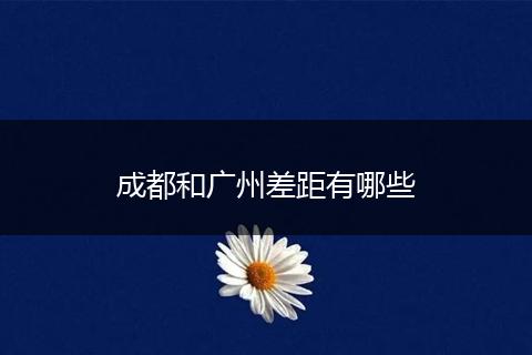 成都和广州差距有哪些