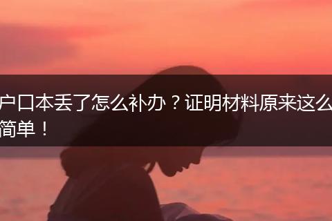 户口本丢了怎么补办？证明材料原来这么简单！