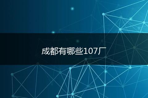 成都有哪些107厂