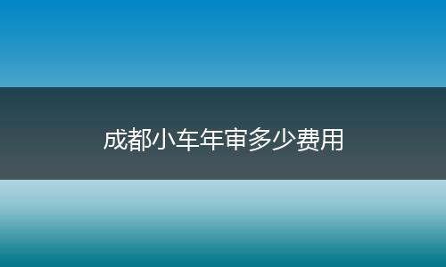 成都小车年审多少费用