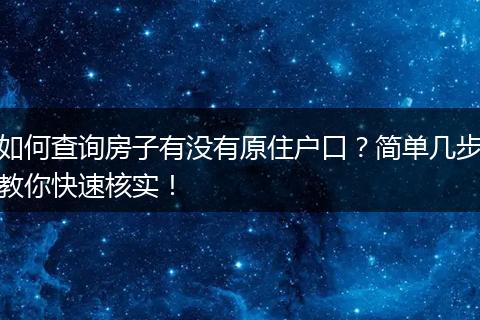 如何查询房子有没有原住户口?简单几步教你快速核实!