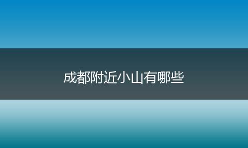成都附近小山有哪些