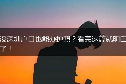 没深圳户口也能办护照？看完这篇就明白了！