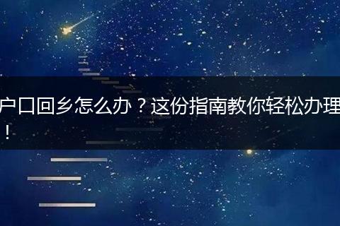 户口回乡怎么办？这份指南教你轻松办理！
