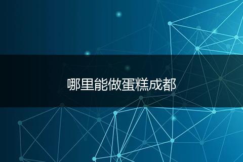 哪里能做蛋糕成都