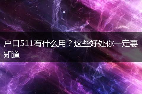 户口511有什么用？这些好处你一定要知道
