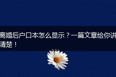 离婚后户口本怎么显示？一篇文章给你讲清楚！