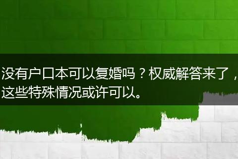 没有户口本可以复婚吗？权威解答来了，这些特殊情况或许可以。