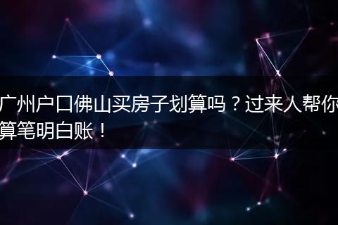 广州户口佛山买房子划算吗?过来人帮你算笔明白账!