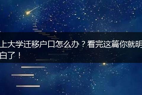 上大学迁移户口怎么办?看完这篇你就明白了!