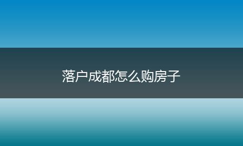 落户成都怎么购房子
