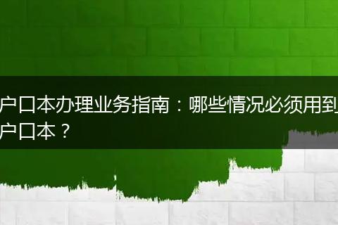 户口本办理业务指南：哪些情况必须用到户口本？