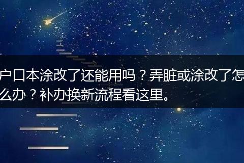 户口本涂改了还能用吗？弄脏或涂改了怎么办？补办换新流程看这里。