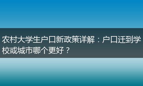 农村大学生户口新政策详解:户口迁到学校或城市哪个更好?