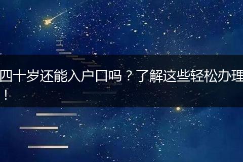 四十岁还能入户口吗？了解这些轻松办理！