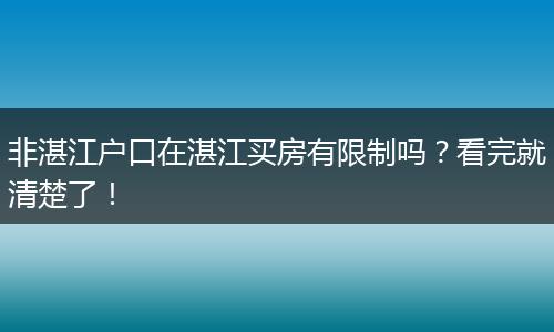 非湛江户口在湛江买房有限制吗？看完就清楚了！