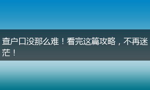 查户口没那么难！看完这篇攻略，不再迷茫！