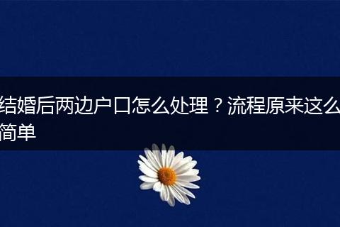 结婚后两边户口怎么处理？流程原来这么简单