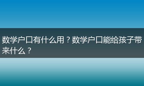 数学户口有什么用？数学户口能给孩子带来什么？