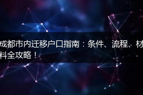 成都市内迁移户口指南：条件、流程、材料全攻略！