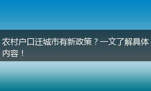 农村户口迁城市有新政策？一文了解具体内容！