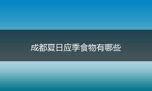 成都夏日应季食物有哪些