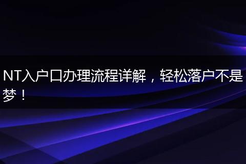 NT入户口办理流程详解，轻松落户不是梦！