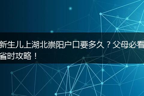新生儿上湖北崇阳户口要多久？父母必看省时攻略！