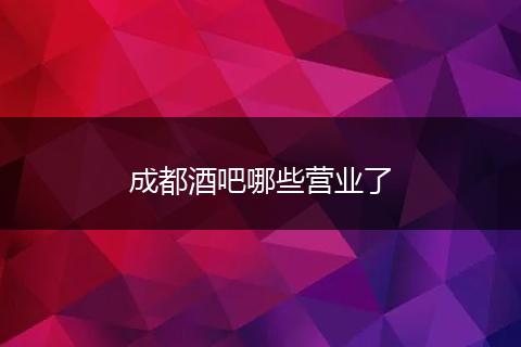 成都酒吧哪些营业了