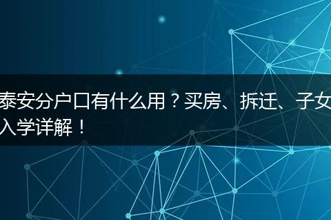 泰安分户口有什么用？买房、拆迁、子女入学详解！
