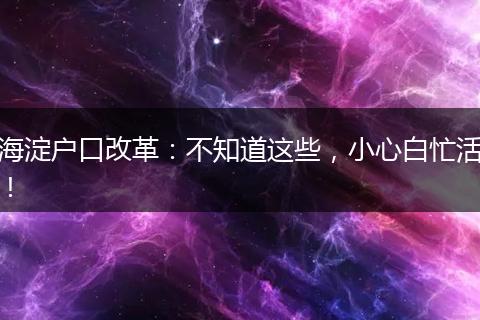 海淀户口改革:不知道这些,小心白忙活!