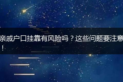 亲戚户口挂靠有风险吗？这些问题要注意！
