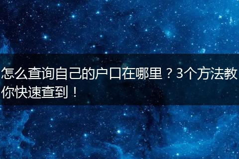 怎么查询自己的户口在哪里？3个方法教你快速查到！
