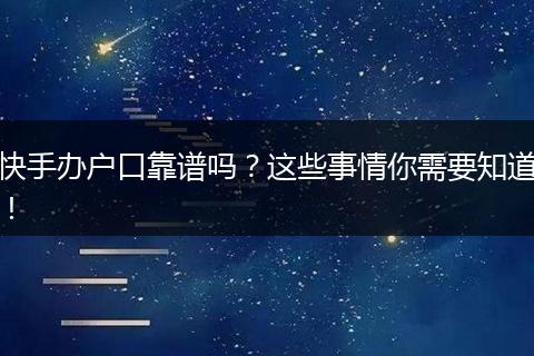 快手办户口靠谱吗？这些事情你需要知道！