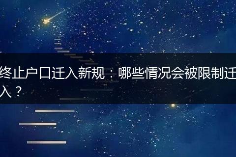 终止户口迁入新规：哪些情况会被限制迁入？