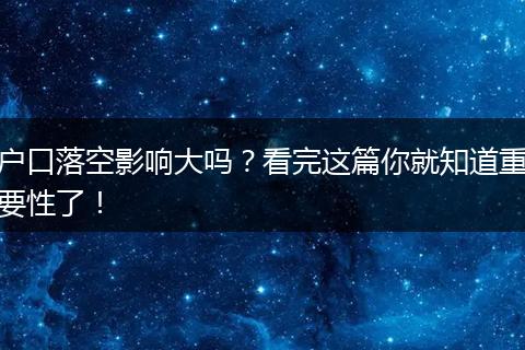 户口落空影响大吗？看完这篇你就知道重要性了！