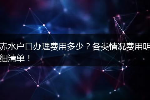 赤水户口办理费用多少？各类情况费用明细清单！