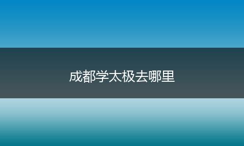 成都学太极去哪里