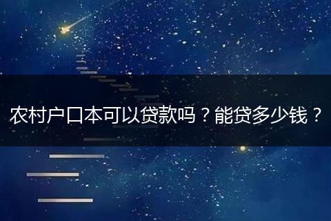 农村户口本可以贷款吗？能贷多少钱？