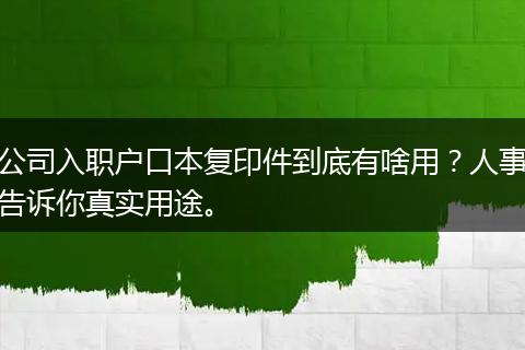公司入职户口本复印件到底有啥用？人事告诉你真实用途。