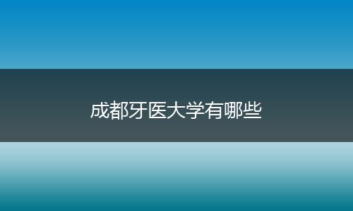 成都牙医大学有哪些