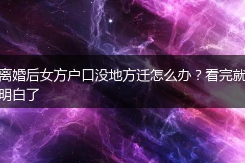 离婚后女方户口没地方迁怎么办?看完就明白了