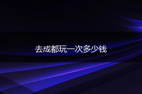 去成都玩一次多少钱