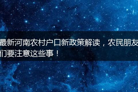 最新河南农村户口新政策解读，农民朋友们要注意这些事！