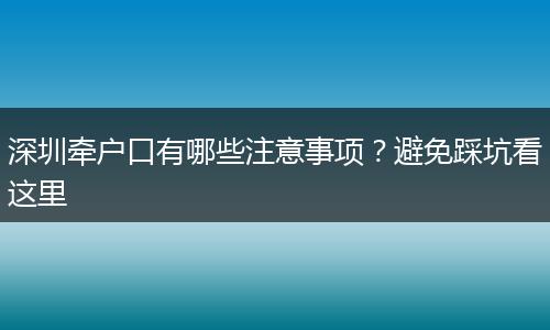 深圳牵户口有哪些注意事项？避免踩坑看这里