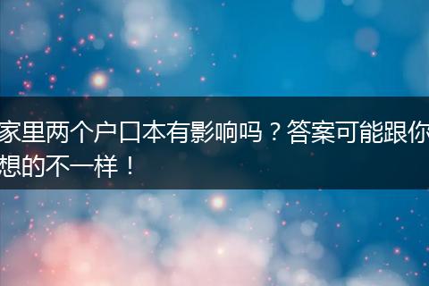 家里两个户口本有影响吗？答案可能跟你想的不一样！