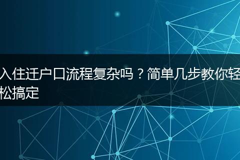 入住迁户口流程复杂吗？简单几步教你轻松搞定