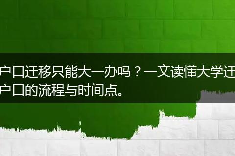 户口迁移只能大一办吗？一文读懂大学迁户口的流程与时间点。