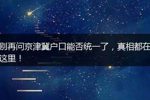 别再问京津冀户口能否统一了，真相都在这里！